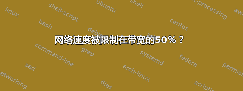 网络速度被限制在带宽的50％？