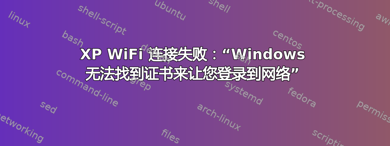 XP WiFi 连接失败：“Windows 无法找到证书来让您登录到网络”