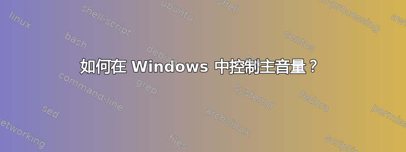 如何在 Windows 中控制主音量？