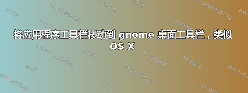 将应用程序工具栏移动到 gnome 桌面工具栏，类似 OS X