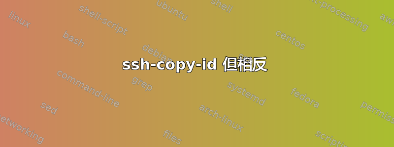 ssh-copy-id 但相反