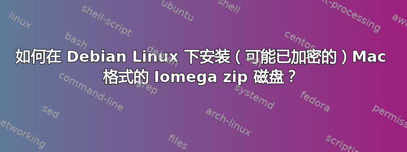 如何在 Debian Linux 下安装（可能已加密的）Mac 格式的 Iomega zip 磁盘？