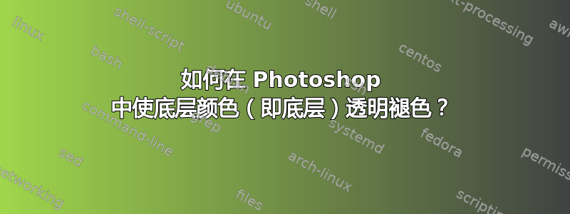 如何在 Photoshop 中使底层颜色（即底层）透明褪色？