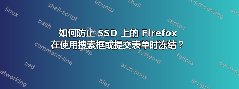 如何防止 SSD 上的 Firefox 在使用搜索框或提交表单时冻结？