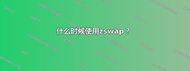 什么时候使用zswap？