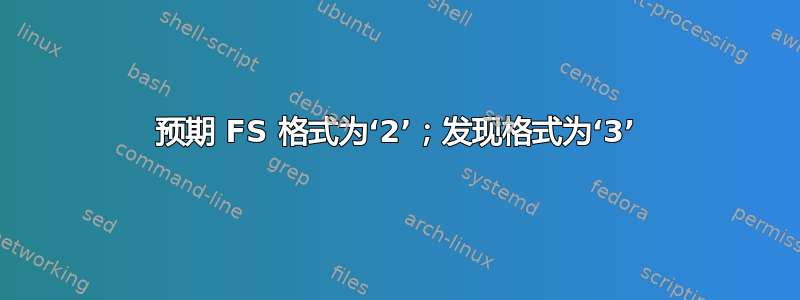 预期 FS 格式为‘2’；发现格式为‘3’