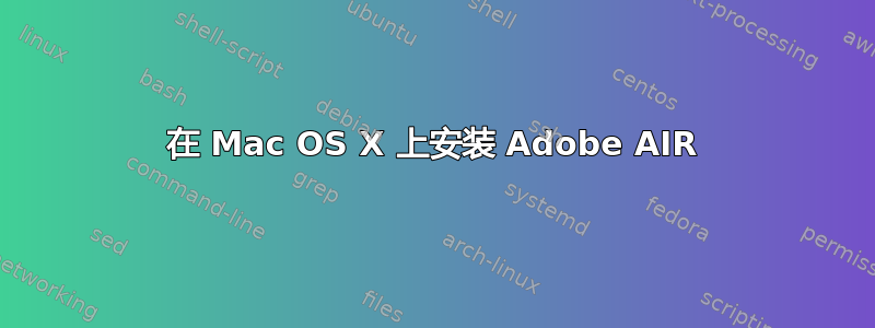 在 Mac OS X 上安装 Adob​​e AIR