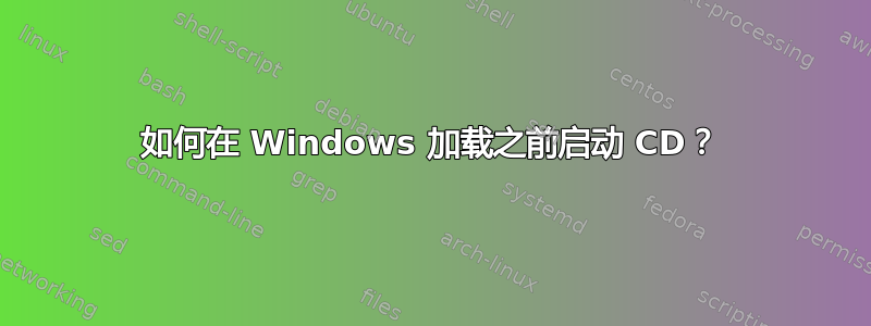 如何在 Windows 加载之前启动 CD？