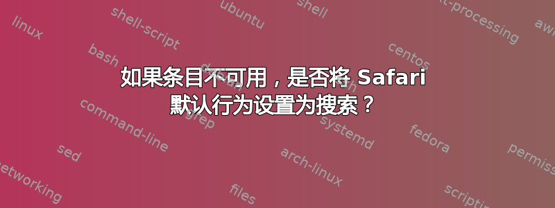 如果条目不可用，是否将 Safari 默认行为设置为搜索？