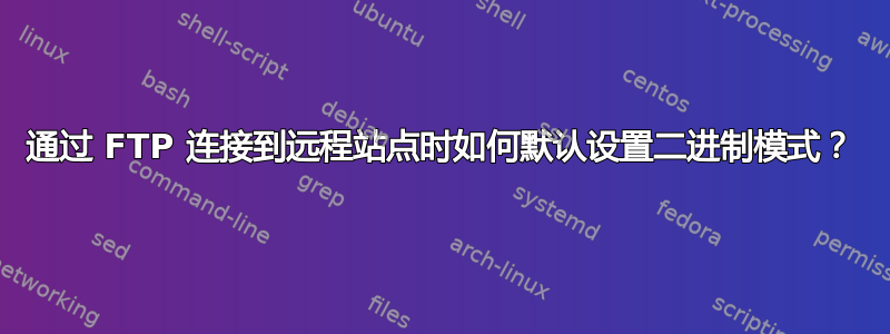 通过 FTP 连接到远程站点时如何默认设置二进制模式？