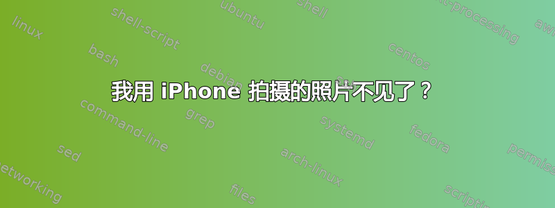 我用 iPhone 拍摄的照片不见了？