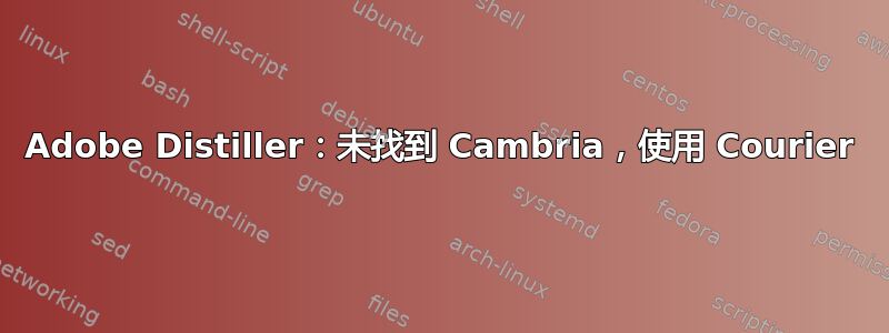 Adobe Distiller：未找到 Cambria，使用 Courier