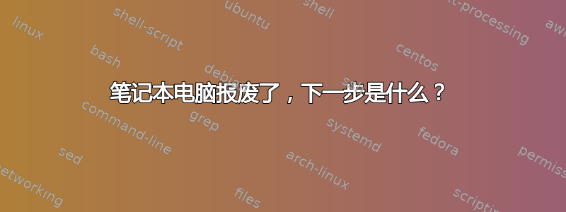 笔记本电脑报废了，下一步是什么？