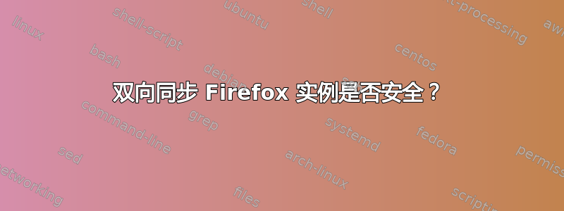 双向同步 Firefox 实例是否安全？