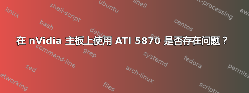 在 nVidia 主板上使用 ATI 5870 是否存在问题？