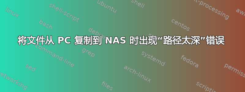 将文件从 PC 复制到 NAS 时出现“路径太深”错误