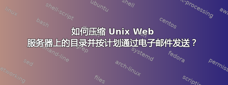 如何压缩 Unix Web 服务器上的目录并按计划通过电子邮件发送？