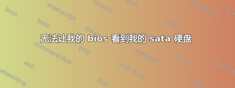 无法让我的 bios 看到我的 sata 硬盘