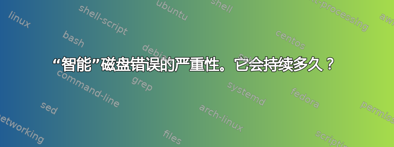 “智能”磁盘错误的严重性。它会持续多久？