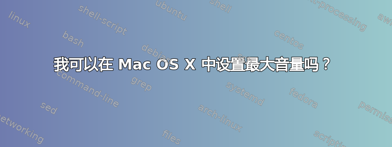 我可以在 Mac OS X 中设置最大音量吗？