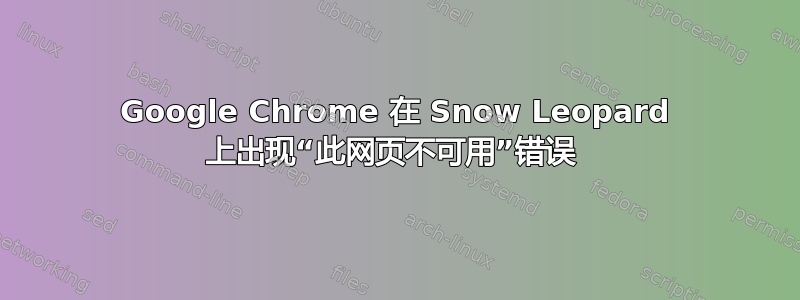 Google Chrome 在 Snow Leopard 上出现“此网页不可用”错误 