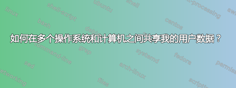 如何在多个操作系统和计算机之间共享我的用户数据？