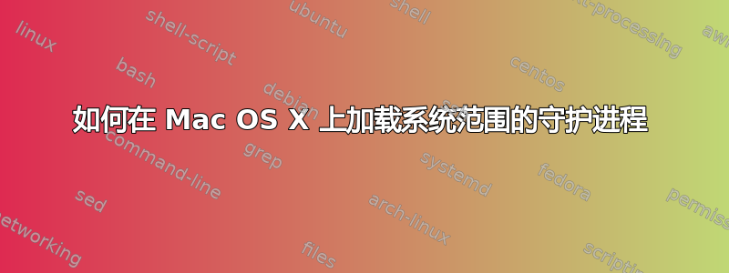 如何在 Mac OS X 上加载系统范围的守护进程