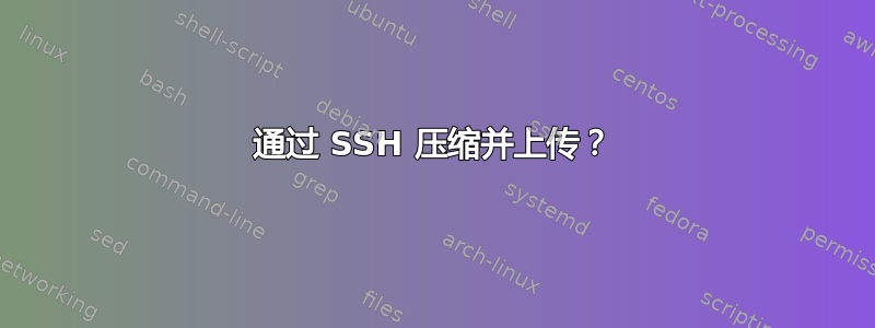 通过 SSH 压缩并上传？