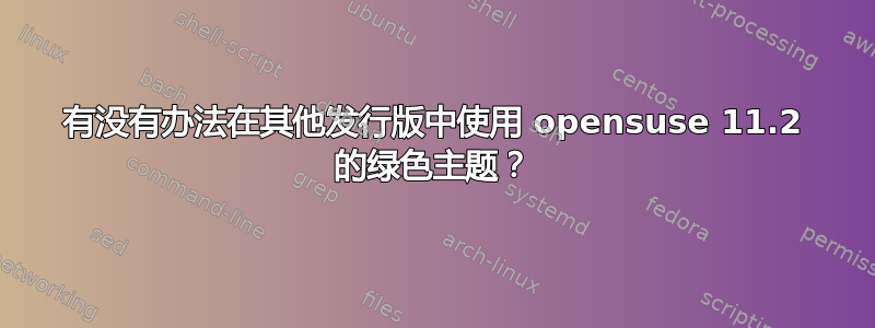 有没有办法在其他发行版中使用 opensuse 11.2 的绿色主题？