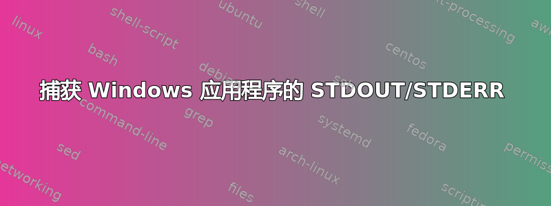 捕获 Windows 应用程序的 STDOUT/STDERR