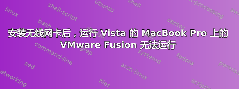 安装无线网卡后，运行 Vista 的 MacBook Pro 上的 VMware Fusion 无法运行