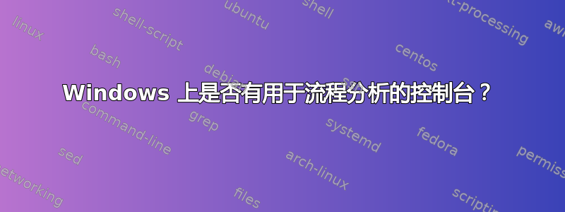 Windows 上是否有用于流程分析的控制台？