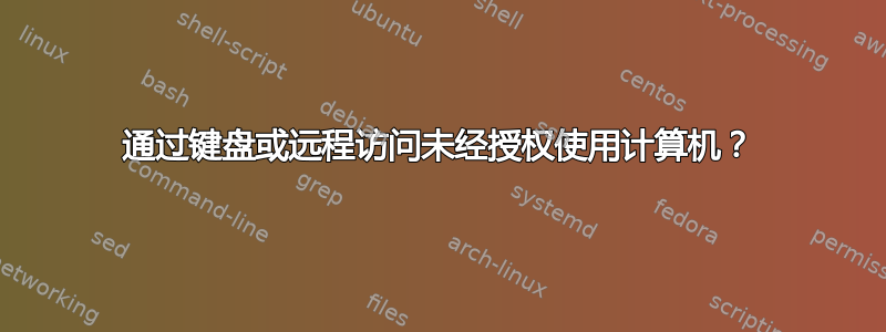 通过键盘或远程访问未经授权使用计算机？