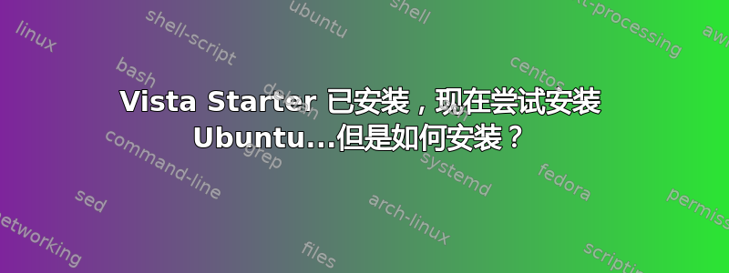 Vista Starter 已安装，现在尝试安装 Ubuntu...但是如何安装？