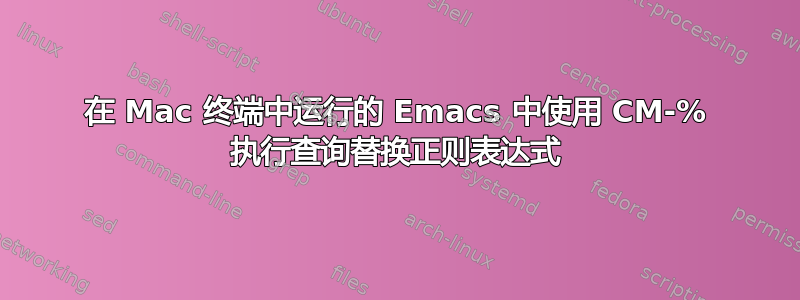 在 Mac 终端中运行的 Emacs 中使用 CM-% 执行查询替换正则表达式