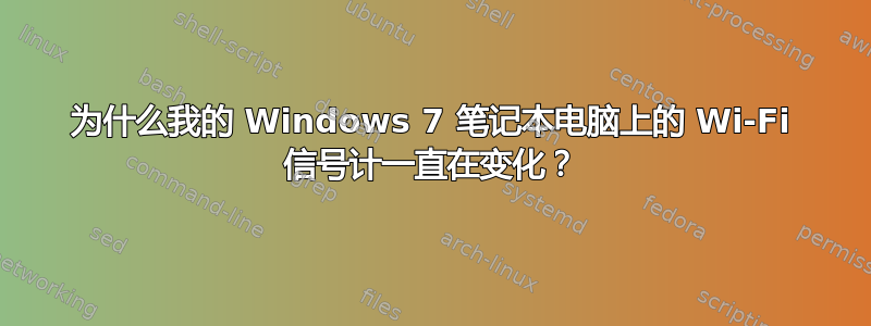 为什么我的 Windows 7 笔记本电脑上的 Wi-Fi 信号计一直在变化？