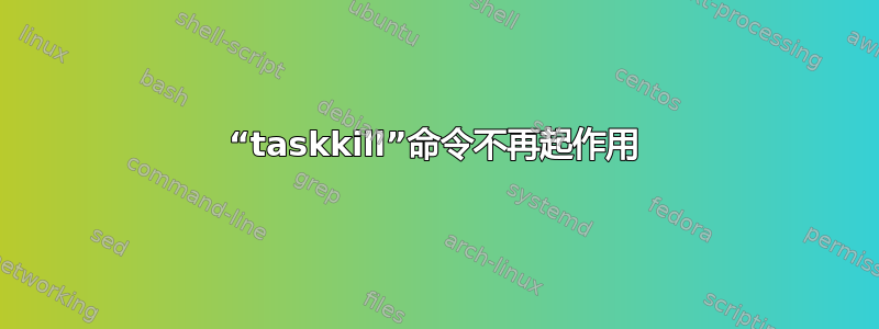 “taskkill”命令不再起作用