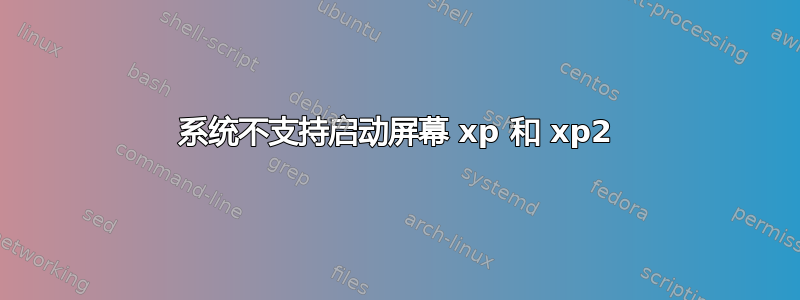 系统不支持启动屏幕 xp 和 xp2