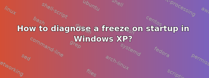 How to diagnose a freeze on startup in Windows XP?