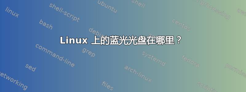 Linux 上的蓝光光盘在哪里？