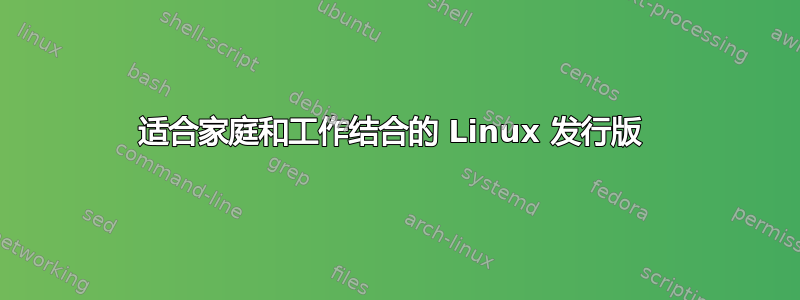 适合家庭和工作结合的 Linux 发行版 