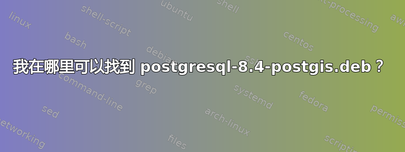 我在哪里可以找到 postgresql-8.4-postgis.deb？