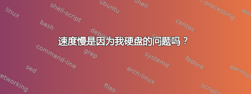 速度慢是因为我硬盘的问题吗？