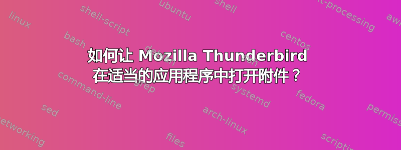 如何让 Mozilla Thunderbird 在适当的应用程序中打开附件？