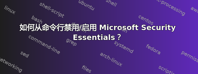 如何从命令行禁用/启用 Microsoft Security Essentials？