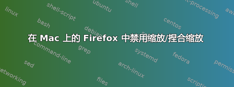 在 Mac 上的 Firefox 中禁用缩放/捏合缩放