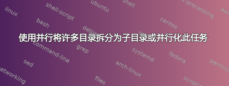 使用并行将许多目录拆分为子目录或并行化此任务