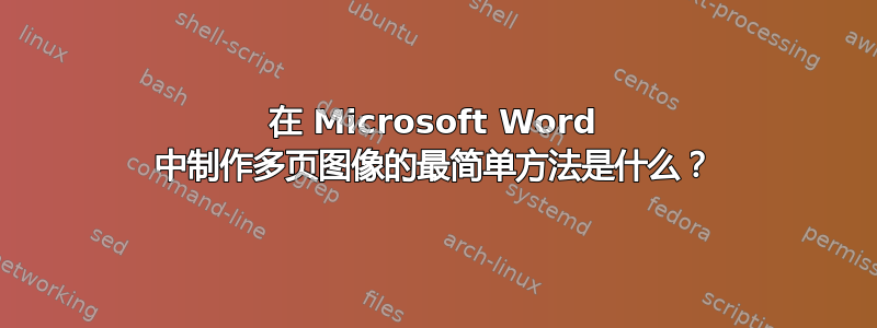 在 Microsoft Word 中制作多页图像的最简单方法是什么？