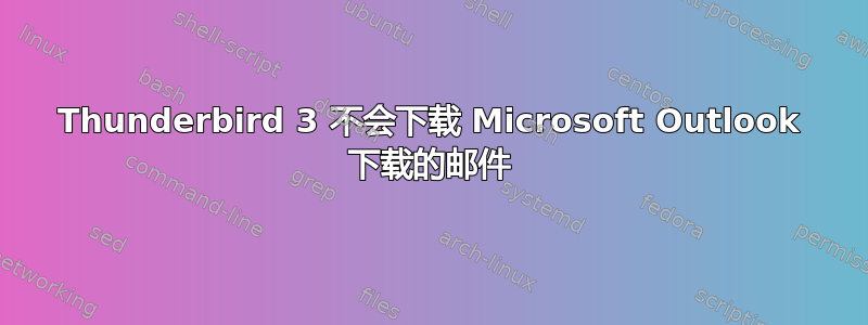 Thunderbird 3 不会下载 Microsoft Outlook 下载的邮件