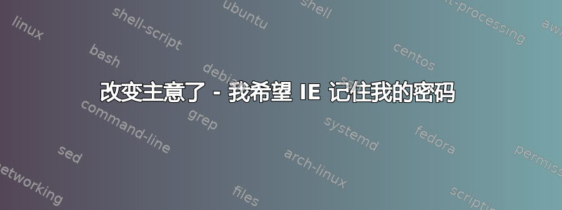 改变主意了 - 我希望 IE 记住我的密码